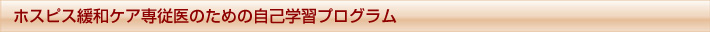 ホスピス・緩和ケア専従医のための自己学習プログラム